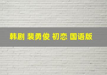 韩剧 裴勇俊 初恋 国语版